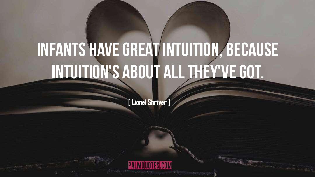 Lionel Shriver Quotes: Infants have great intuition, because