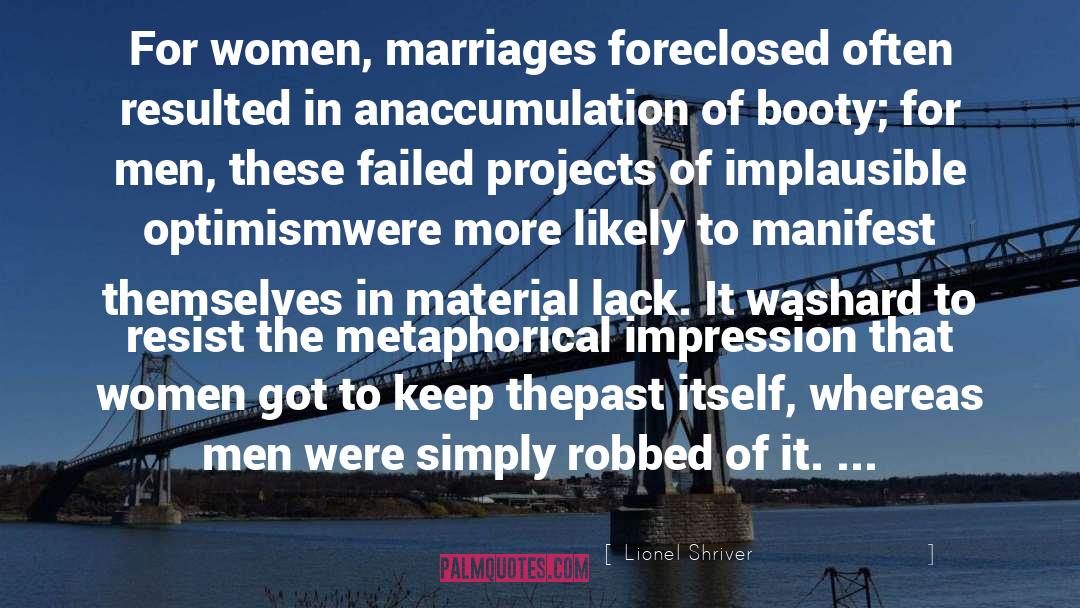 Lionel Shriver Quotes: For women, marriages foreclosed often