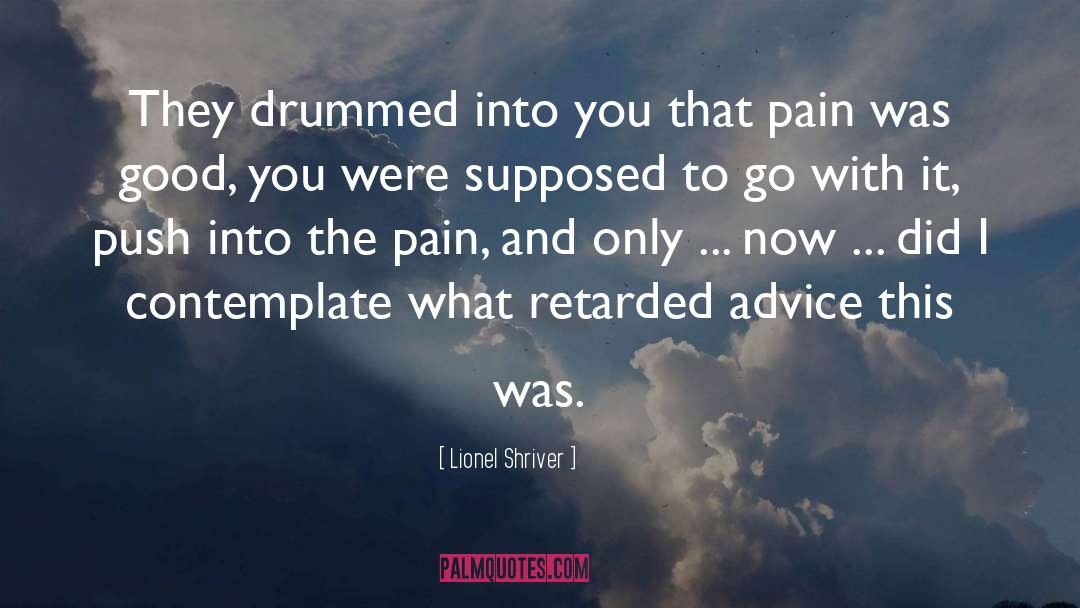 Lionel Shriver Quotes: They drummed into you that