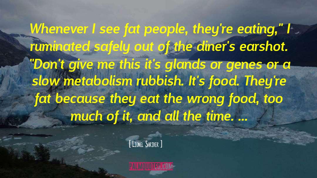Lionel Shriver Quotes: Whenever I see fat people,