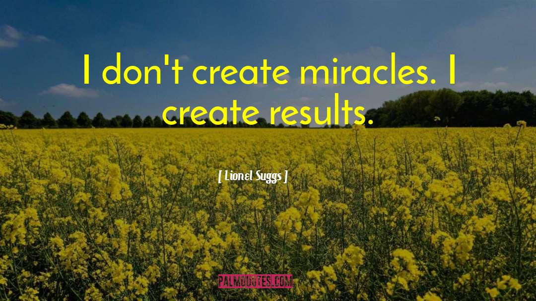 Lionel Suggs Quotes: I don't create miracles. I