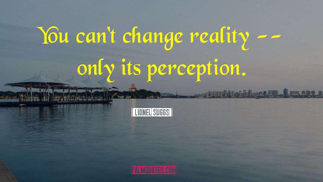 Lionel Suggs Quotes: You can't change reality --