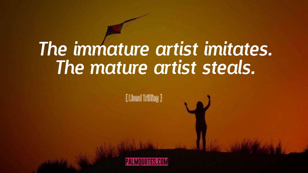 Lionel Trilling Quotes: The immature artist imitates. The