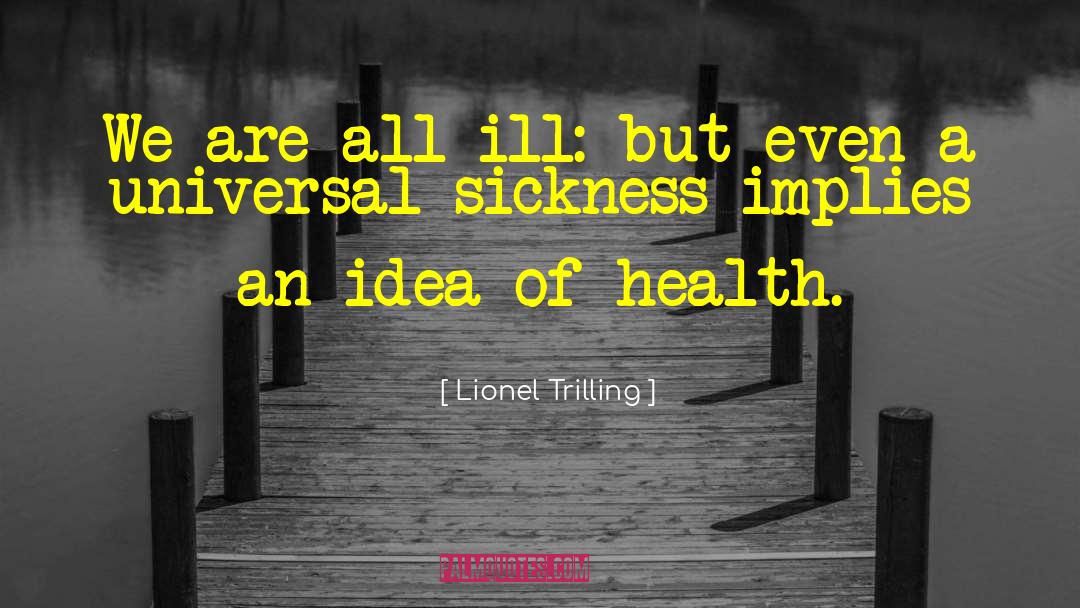 Lionel Trilling Quotes: We are all ill: but