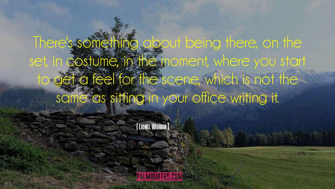 Lionel Wigram Quotes: There's something about being there,