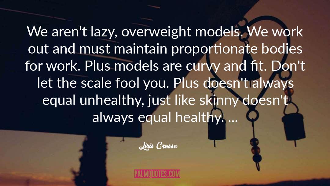 Liris Crosse Quotes: We aren't lazy, overweight models.