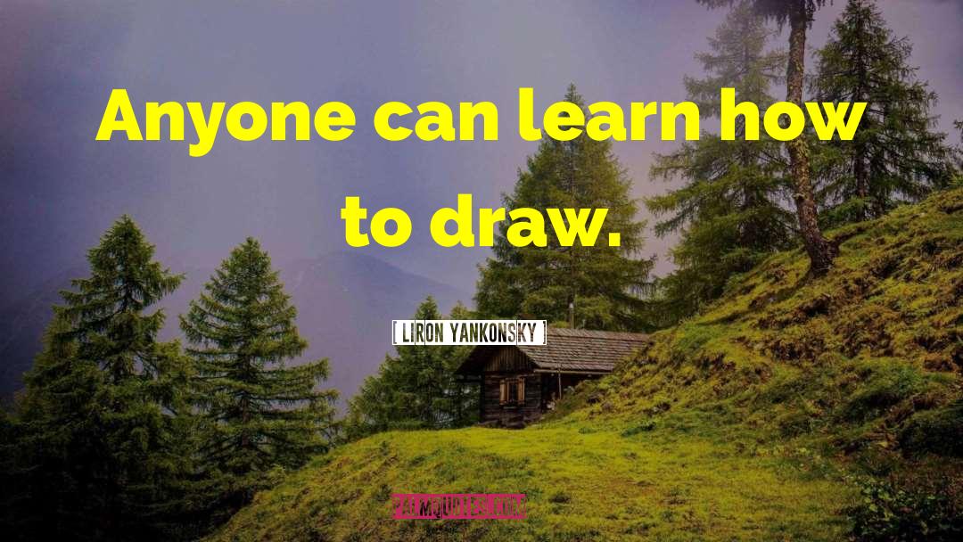 Liron Yankonsky Quotes: Anyone can learn how to