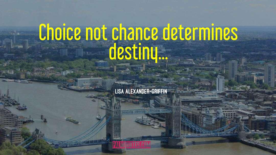 Lisa Alexander-Griffin Quotes: Choice not chance determines destiny...