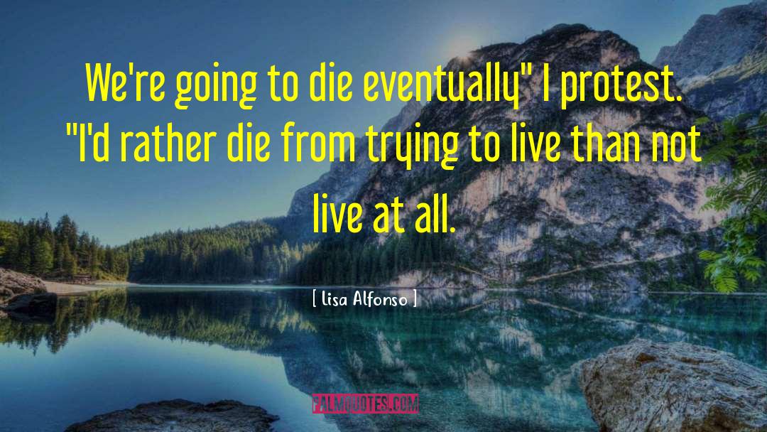 Lisa Alfonso Quotes: We're going to die eventually