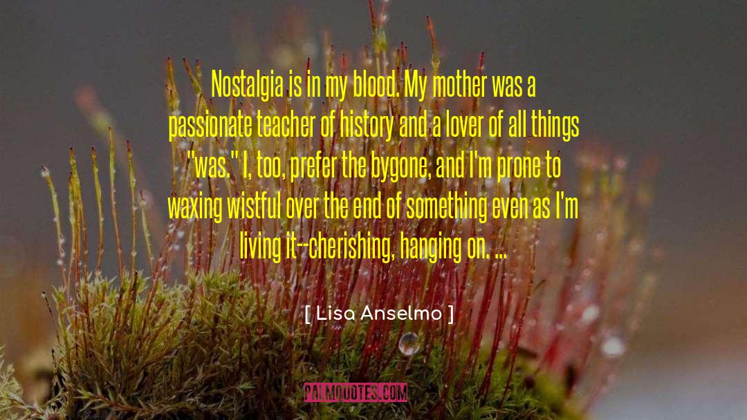Lisa Anselmo Quotes: Nostalgia is in my blood.