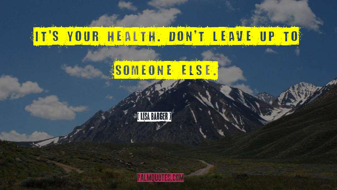 Lisa Barger Quotes: It's YOUR health. Don't leave