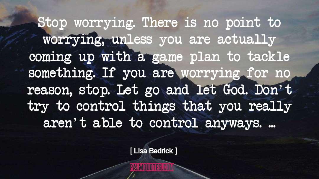 Lisa Bedrick Quotes: Stop worrying. There is no