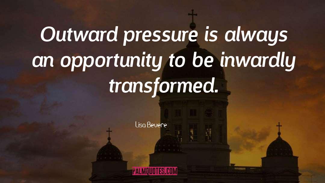Lisa Bevere Quotes: Outward pressure is always an