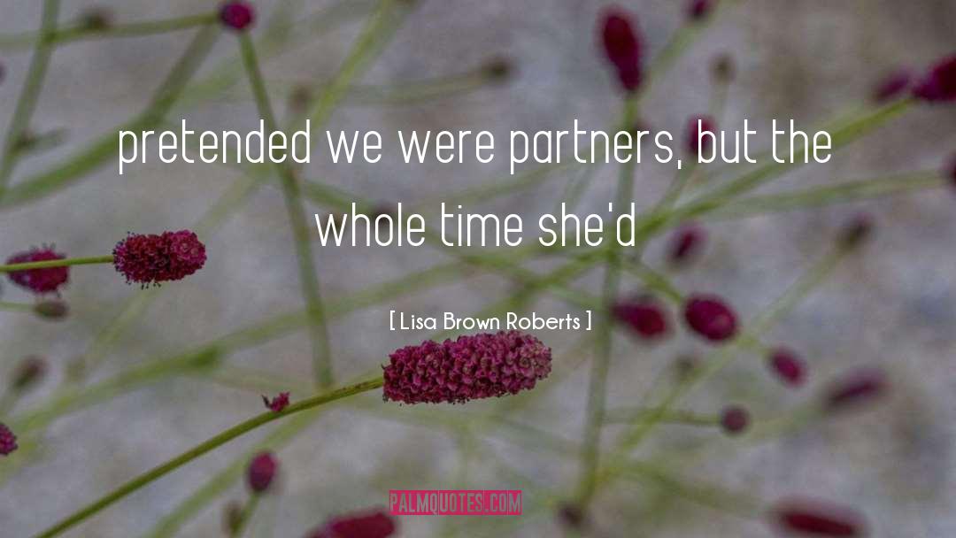 Lisa Brown Roberts Quotes: pretended we were partners, but