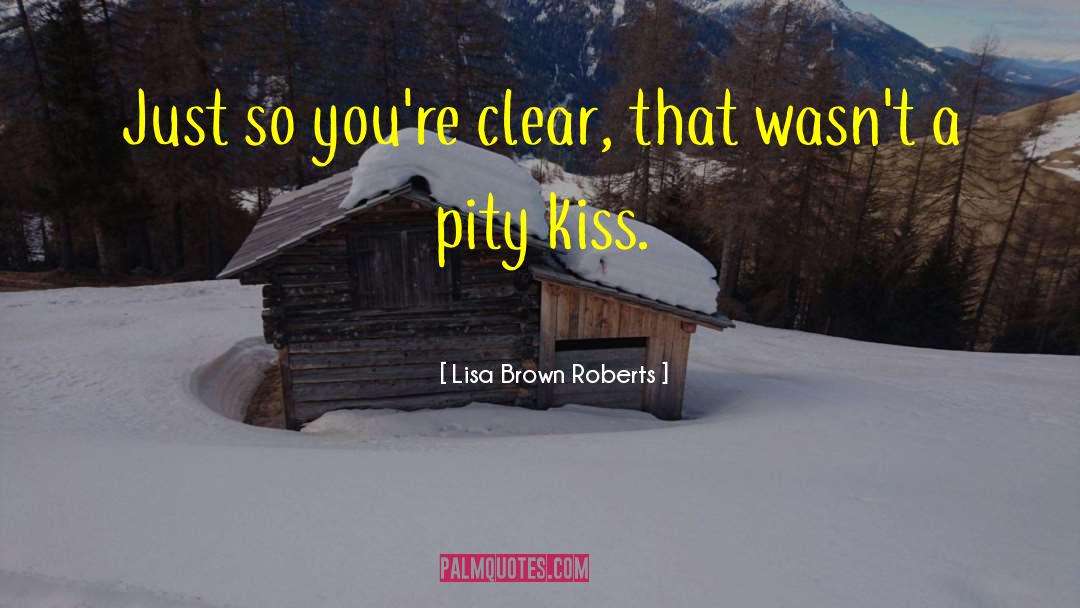 Lisa Brown Roberts Quotes: Just so you're clear, that