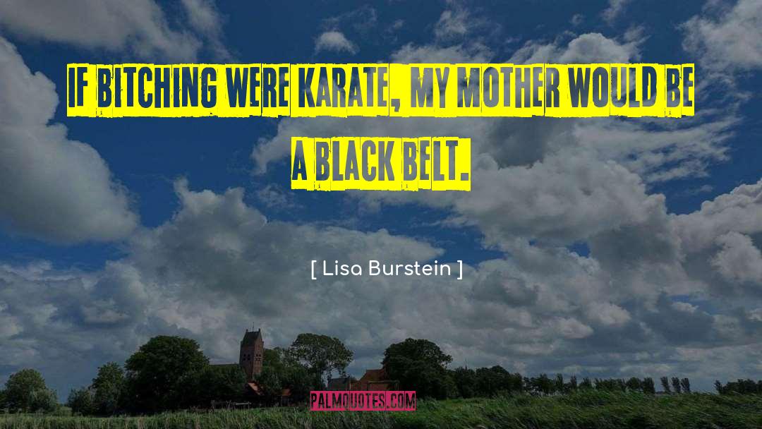 Lisa Burstein Quotes: If bitching were karate, my