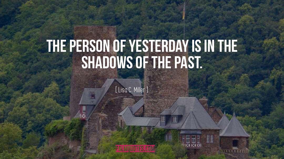 Lisa C. Miller Quotes: The person of yesterday is