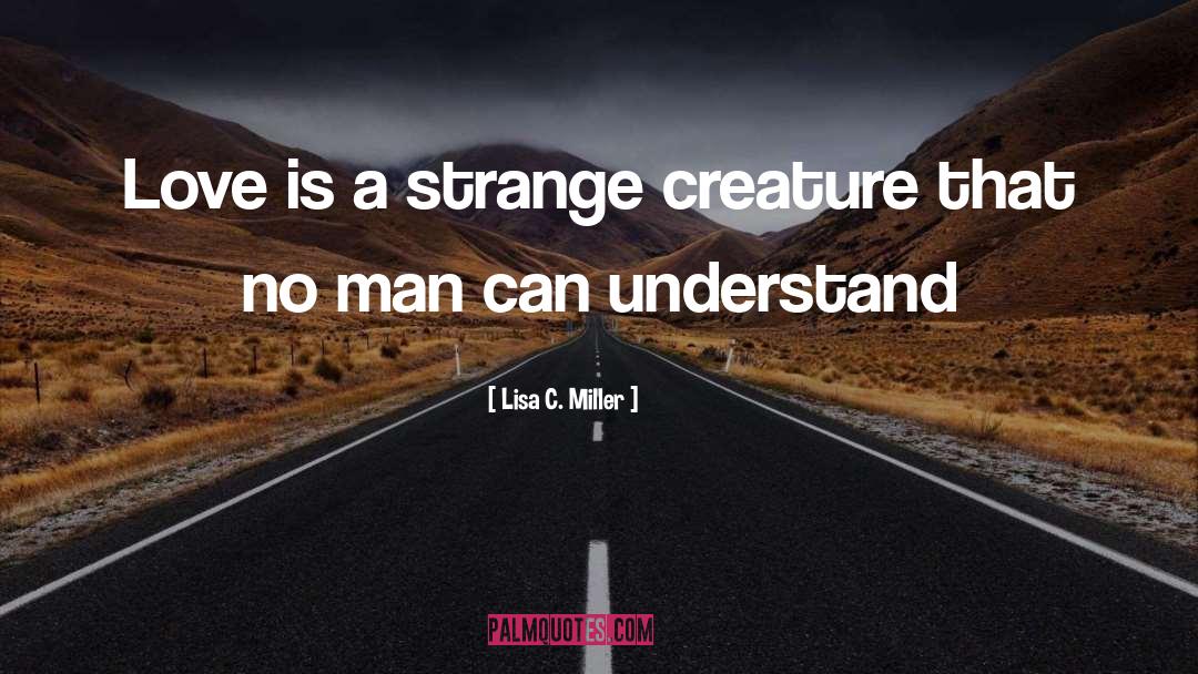 Lisa C. Miller Quotes: Love is a strange creature