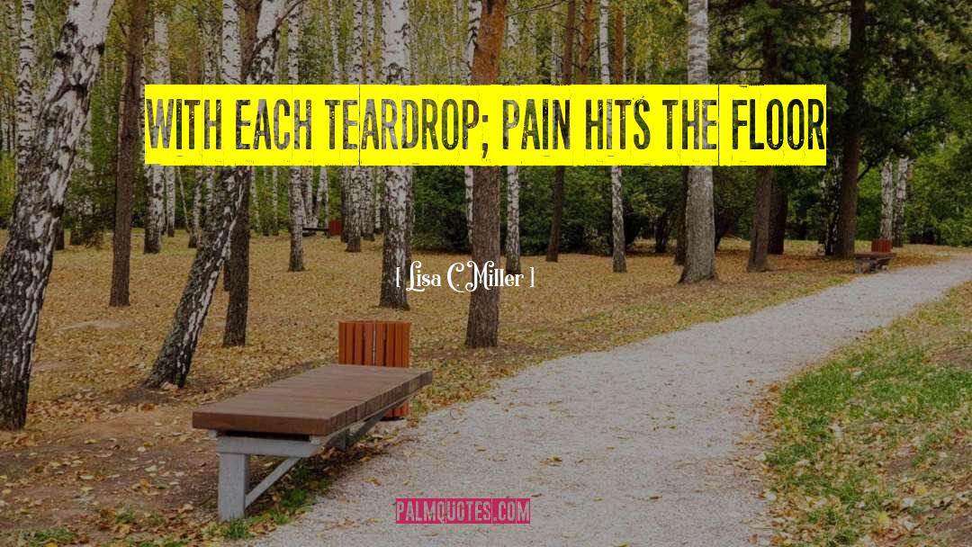 Lisa C. Miller Quotes: With each teardrop; pain hits