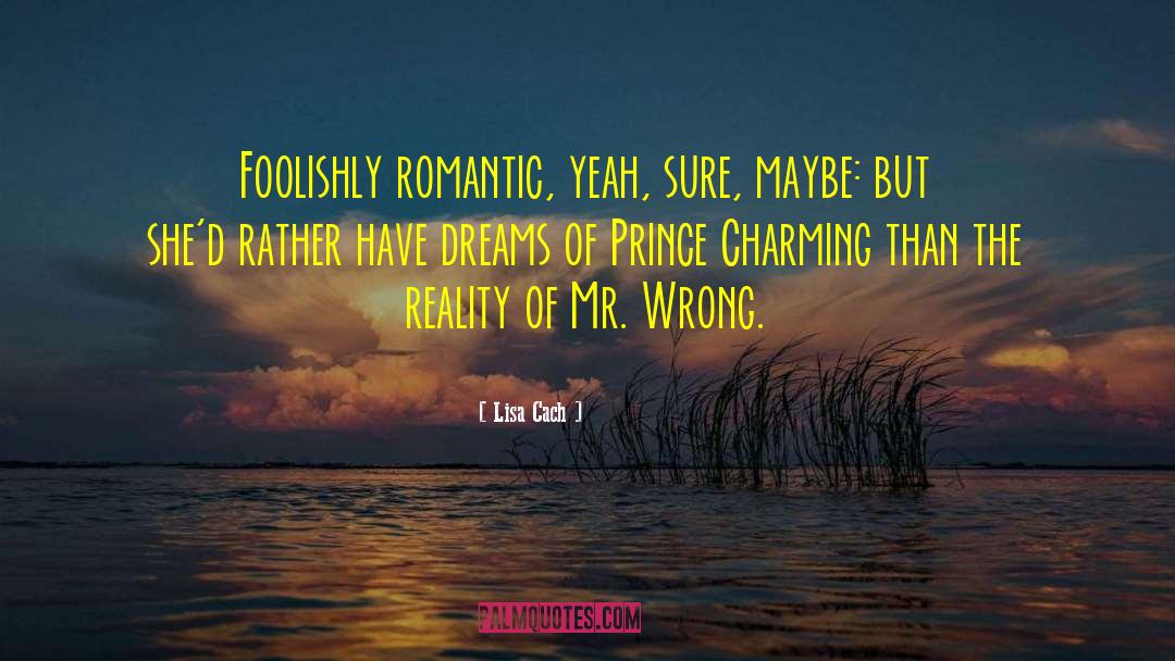 Lisa Cach Quotes: Foolishly romantic, yeah, sure, maybe:
