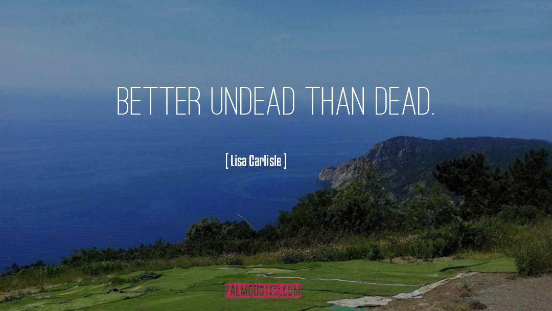 Lisa Carlisle Quotes: Better undead than dead.