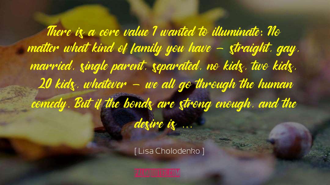 Lisa Cholodenko Quotes: There is a core value