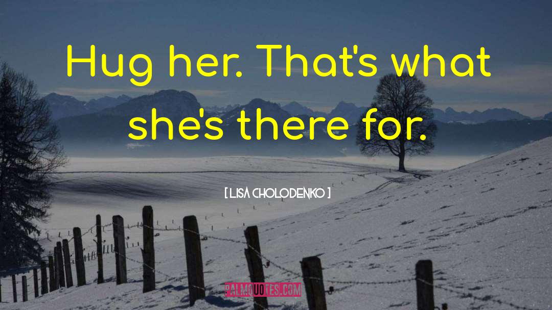 Lisa Cholodenko Quotes: Hug her. That's what she's