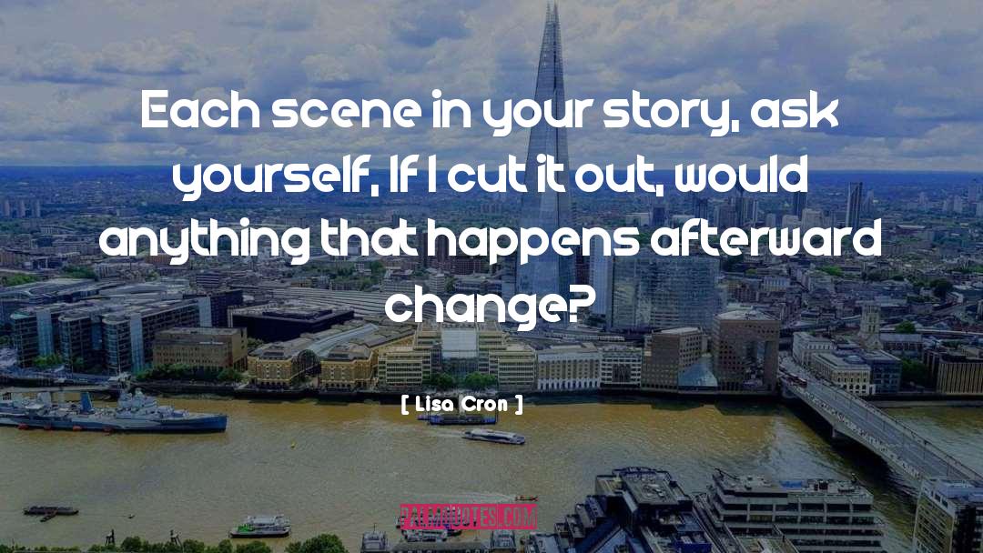 Lisa Cron Quotes: Each scene in your story,