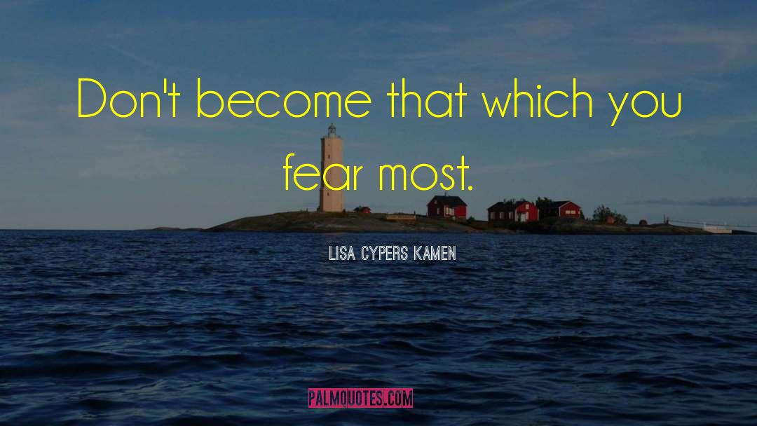 Lisa Cypers Kamen Quotes: Don't become that which you