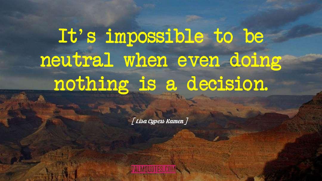 Lisa Cypers Kamen Quotes: It's impossible to be neutral