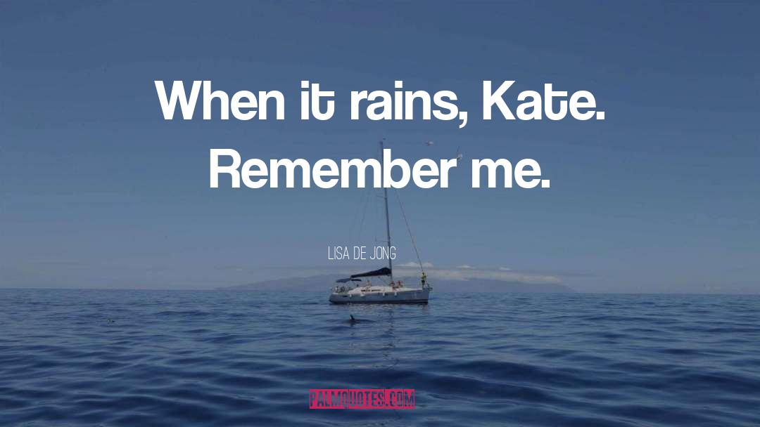 Lisa De Jong Quotes: When it rains, Kate. Remember
