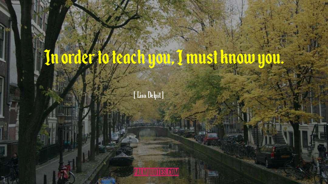 Lisa Delpit Quotes: In order to teach you,