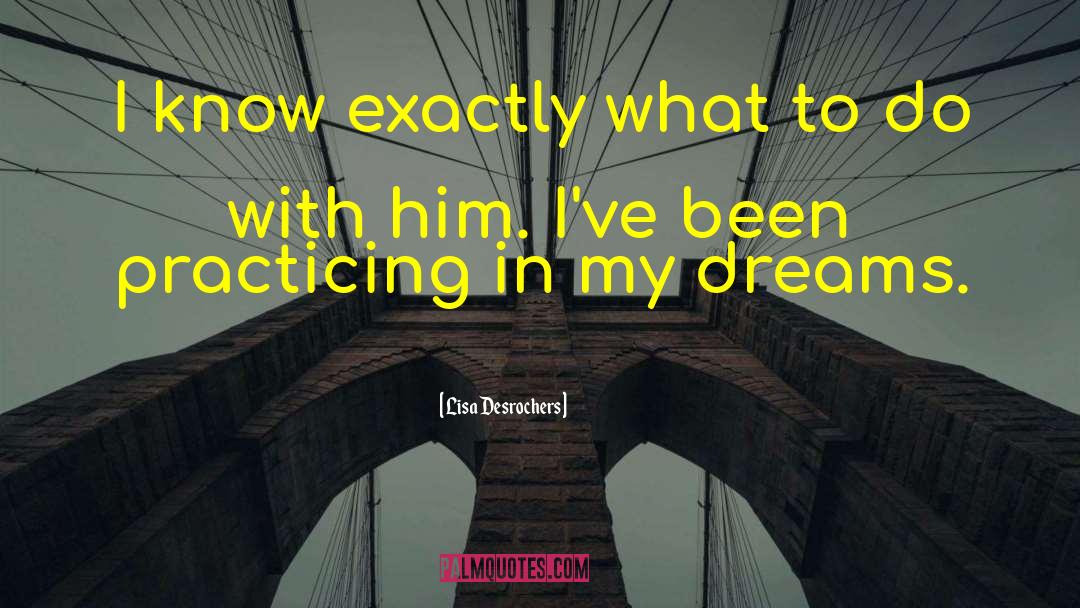 Lisa Desrochers Quotes: I know exactly what to