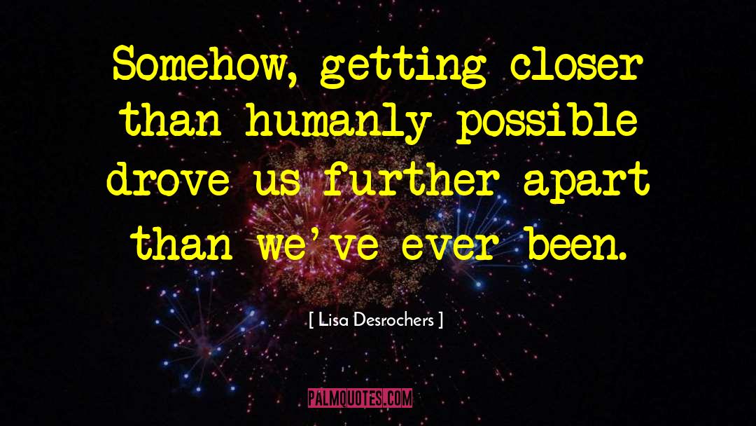 Lisa Desrochers Quotes: Somehow, getting closer than humanly