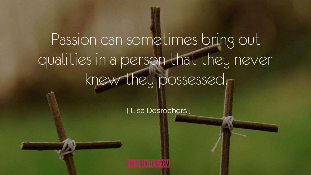 Lisa Desrochers Quotes: Passion can sometimes bring out