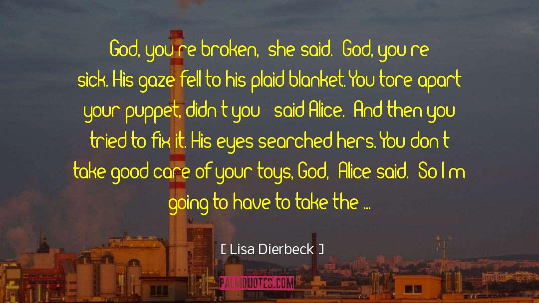 Lisa Dierbeck Quotes: God, you're broken,