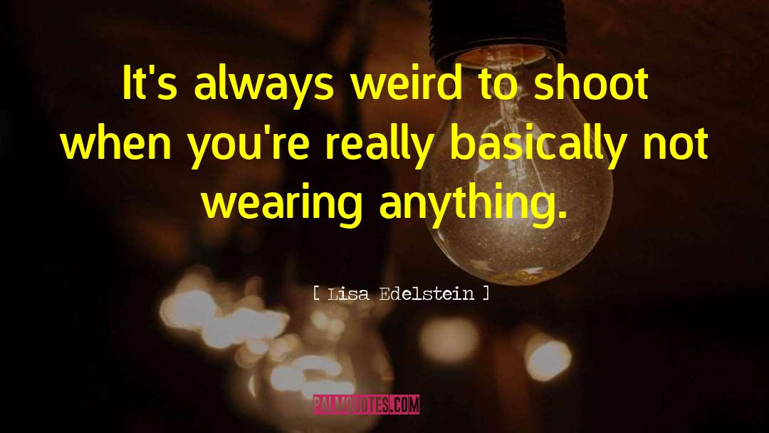 Lisa Edelstein Quotes: It's always weird to shoot