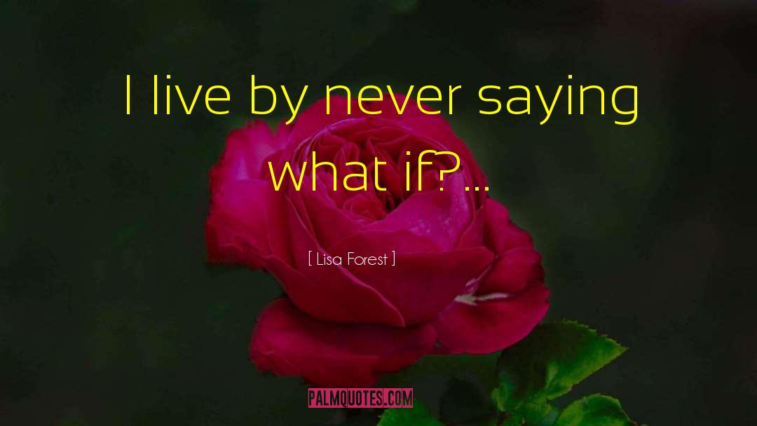 Lisa Forest Quotes: I live by never saying