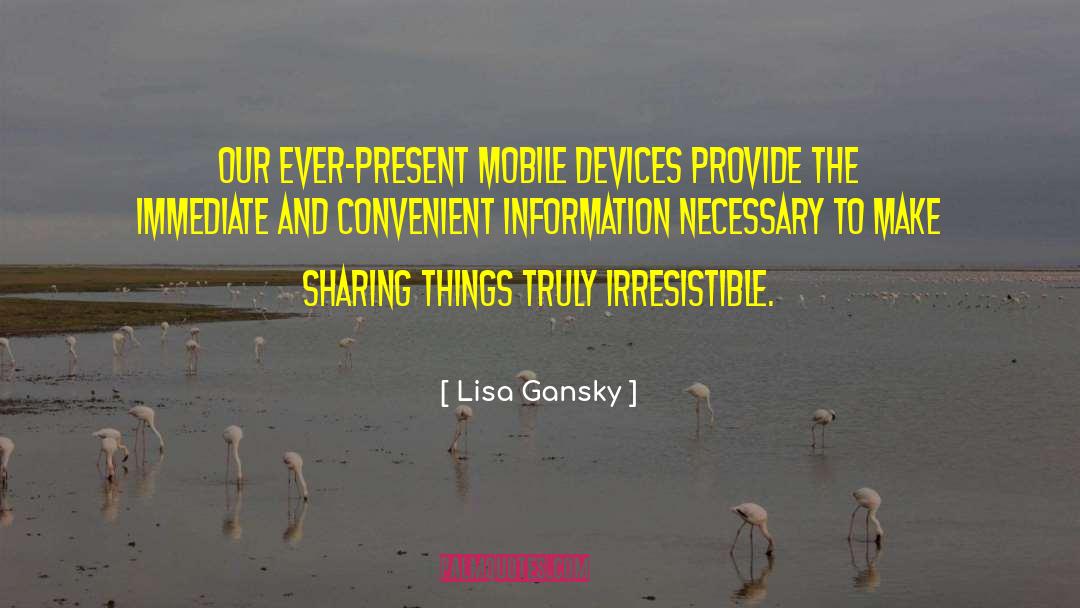 Lisa Gansky Quotes: Our ever-present mobile devices provide