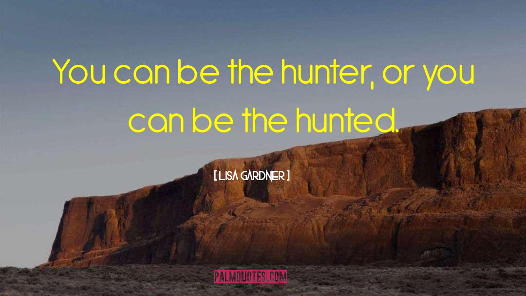 Lisa Gardner Quotes: You can be the hunter,