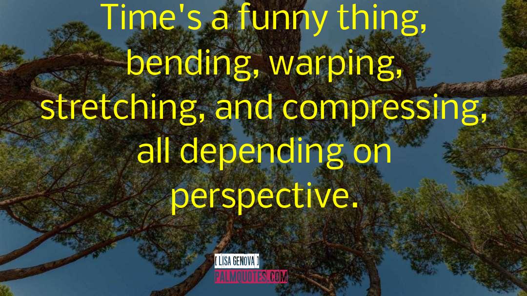 Lisa Genova Quotes: Time's a funny thing, bending,