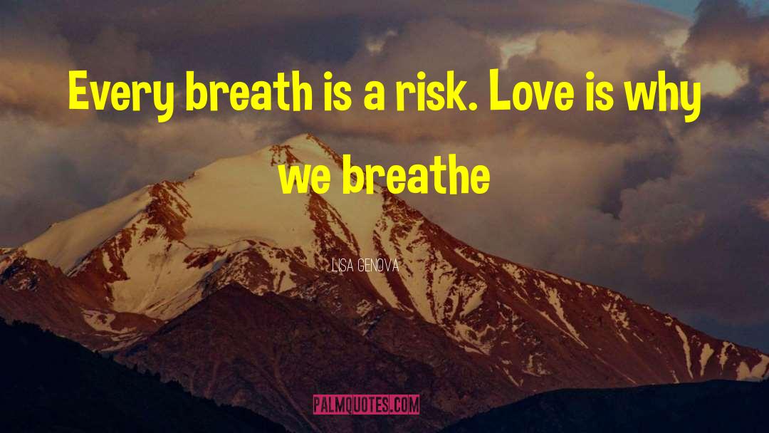 Lisa Genova Quotes: Every breath is a risk.