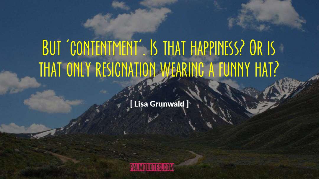 Lisa Grunwald Quotes: But 'contentment'. Is that happiness?