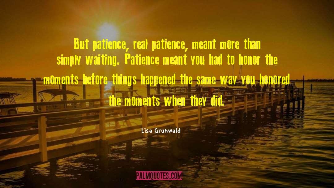 Lisa Grunwald Quotes: But patience, real patience, meant