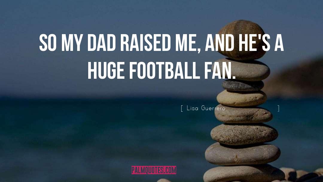Lisa Guerrero Quotes: So my dad raised me,