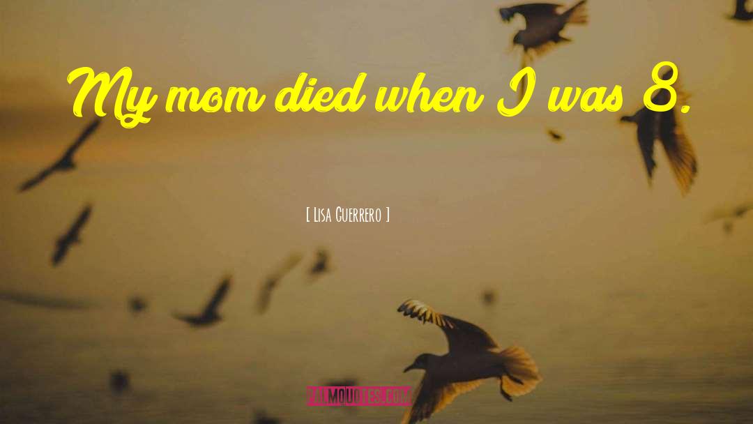 Lisa Guerrero Quotes: My mom died when I