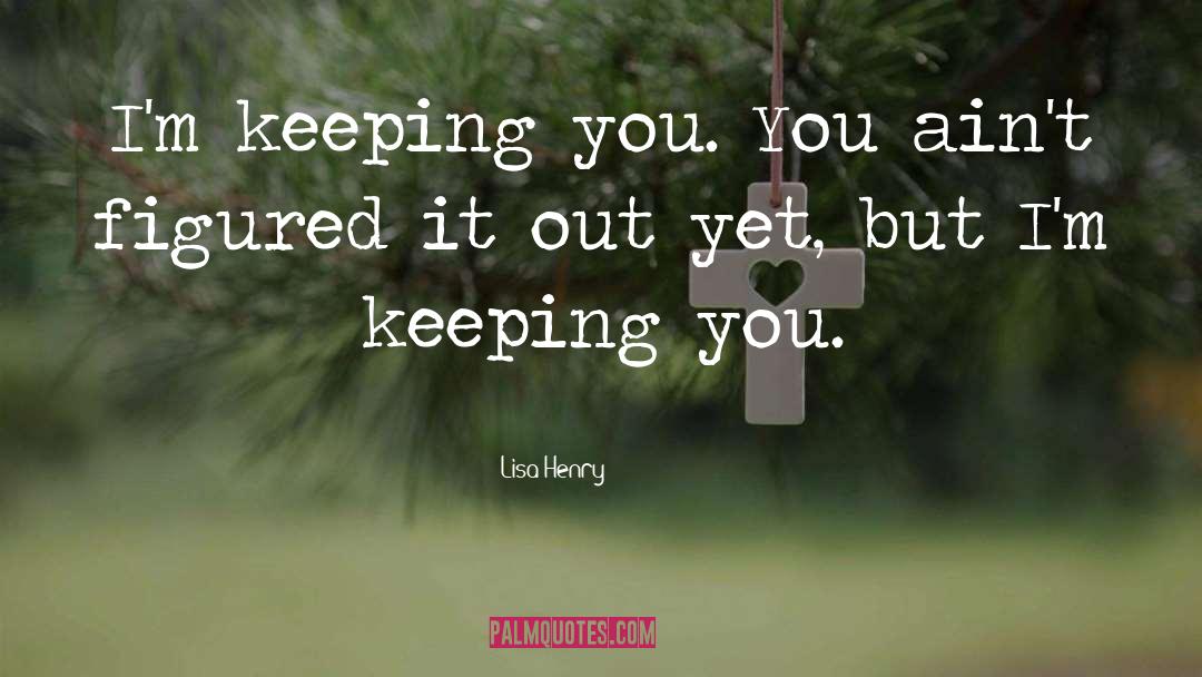 Lisa Henry Quotes: I'm keeping you. You ain't