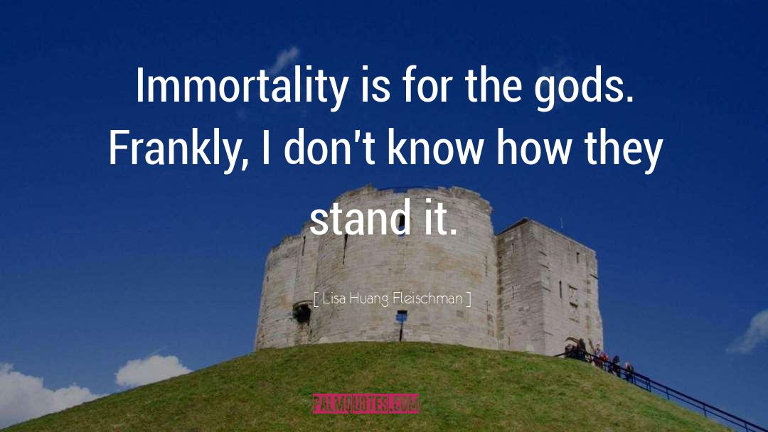 Lisa Huang Fleischman Quotes: Immortality is for the gods.