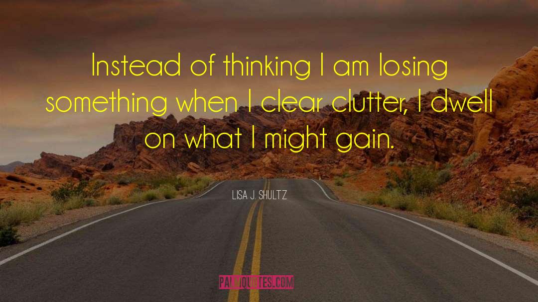 Lisa J. Shultz Quotes: Instead of thinking I am