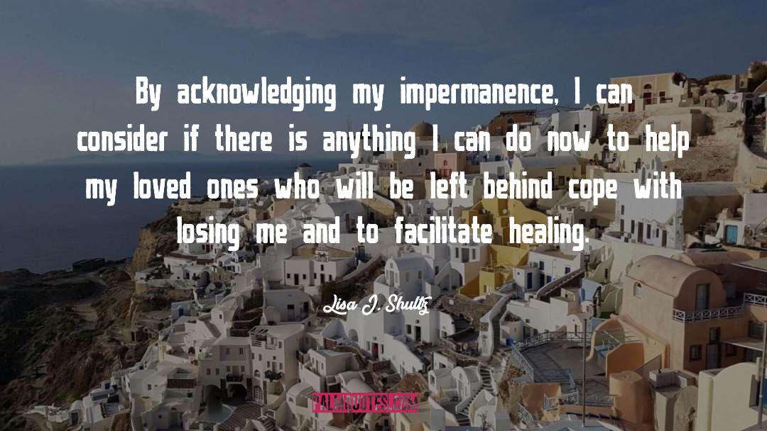 Lisa J. Shultz Quotes: By acknowledging my impermanence, I